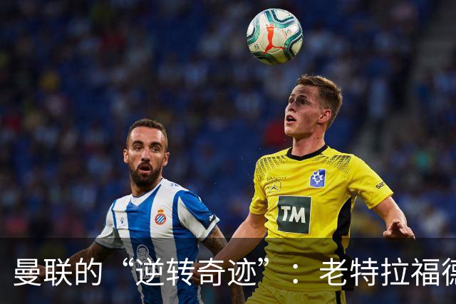 曼联的“逆转奇迹”：老特拉福德的悲喜剧