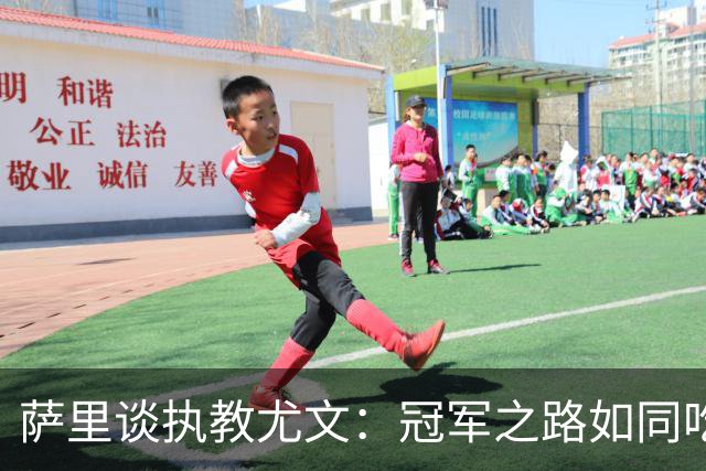 萨里谈执教尤文：冠军之路如同吃蛋糕，没啥遗憾