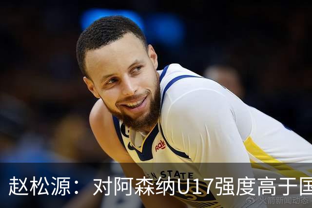 赵松源：对阿森纳U17强度高于国内比赛，帮球队更快适应U17世少赛